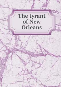 The Tyrant Of New Orleans di Ex-Confederate Officer edito da Book On Demand Ltd.