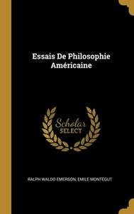 Essais De Philosophie Américaine di Ralph Waldo Emerson, Emile Montégut edito da WENTWORTH PR