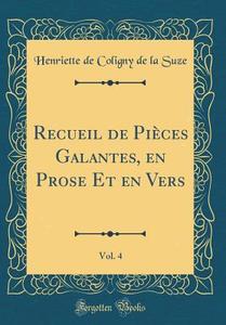 Recueil de Pi'ces Galantes, En Prose Et En Vers, Vol. 4 (Classic Reprint) di Henriette De Coligny De La Suze edito da Forgotten Books