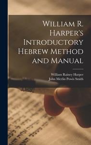 William R. Harper's Introductory Hebrew Method and Manual di William Rainey Harper, John Merlin Powis Smith edito da LEGARE STREET PR