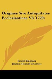 Origines Sive Antiquitates Ecclesiasticae V8 (1729) di Joseph Bingham edito da Kessinger Publishing