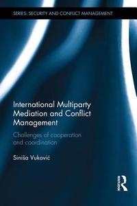 International Multiparty Mediation and Conflict Management: Challenges of Cooperation and Coordination di Sinisa Vukovic edito da ROUTLEDGE