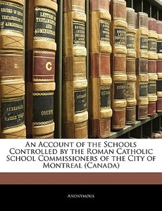 An Account Of The Schools Controlled By The Roman Catholic School Commissioners Of The City Of Montreal (canada) di . Anonymous edito da Bibliolife, Llc