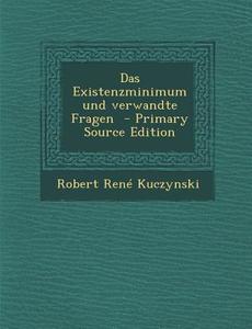 Das Existenzminimum Und Verwandte Fragen - Primary Source Edition di Robert Rene Kuczynski edito da Nabu Press