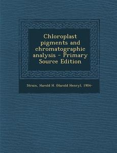 Chloroplast Pigments and Chromatographic Analysis - Primary Source Edition di Harold H. 1904- Strain edito da Nabu Press