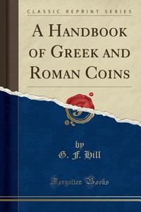 A Handbook Of Greek And Roman Coins (classic Reprint) di G F Hill edito da Forgotten Books