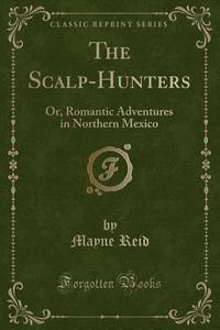 The Scalp-hunters di Captain Mayne Reid edito da Forgotten Books