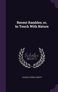 Recent Rambles; Or, In Touch With Nature di Charles Conrad Abbott edito da Palala Press