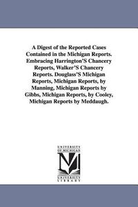 A Digest of the Reported Cases Contained in the Michigan Reports. Embracing Harrington's Chancery Reports, Walker's Chan di Thomas Mcintyre Cooley edito da UNIV OF MICHIGAN PR