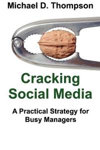 Cracking Social Media: A Practical Strategy for Busy Managers di Michael D. Thompson edito da Createspace