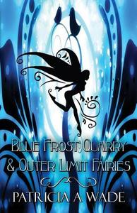 Blue Frost Quarry & Outer Limit Fairies di Patricia a Wade edito da Publishamerica