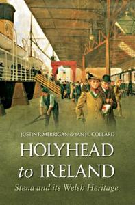 Holyhead to Ireland: Stena and Its Welsh Heritage di Justin Merrigan, Ian Collard edito da AMBERLEY
