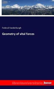Geometry of vital forces di Federal Vanderburgh edito da hansebooks