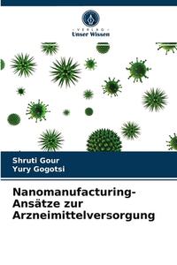 Nanomanufacturing-Ansatze Zur Arzneimittelversorgung di Gour Shruti Gour, Gogotsi Yury Gogotsi edito da KS OmniScriptum Publishing