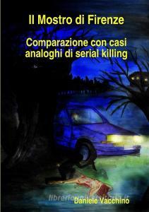 Il Mostro di Firenze. Comparazione con casi analoghi di serial killing di Daniele Vacchino edito da Lulu.com