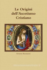 Le Origini dell'Ascetismo Cristiano di Ernesto Buonaiuti edito da Lulu.com