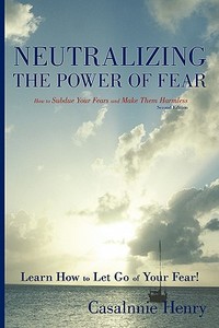 Neutralizing the Power of Fear: How to Subdue Your Fears and Make Them Harmless di Casalnnie O. Henry edito da AUTHORHOUSE