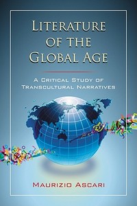 Literature of the Global Age: A Critical Study of Transcultural Narratives di Maurizio Ascari edito da MCFARLAND & CO INC