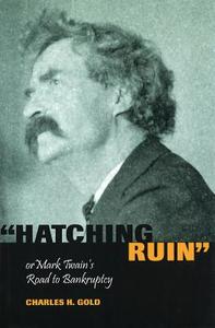 Hatching Ruin, or Mark Twain's Road to Bankruptcy di Charles H. Gold edito da University of Missouri Press