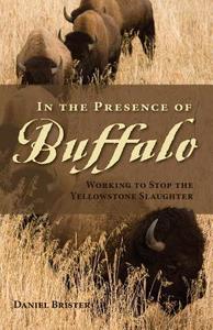 In the Presence of Buffalo: Working to Stop the Yellowstone Slaughter di Daniel Brister edito da WESTWINDS PR