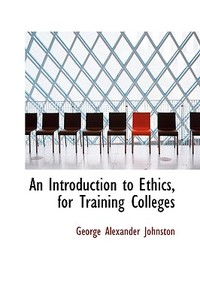 An Introduction To Ethics, For Training Colleges di George Alexander Johnston edito da Bibliolife