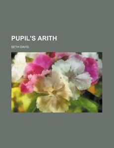 Pupil's Arith di Seth Davis edito da Rarebooksclub.com