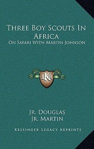 Three Boy Scouts in Africa: On Safari with Martin Johnson di Robert Dick Douglas, David R. Martin, Douglas L. Oliver edito da Kessinger Publishing
