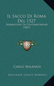 Il Sacco Di Roma del 1527: Narrazioni Di Contemporanei (1867) di Carlo Milanesi edito da Kessinger Publishing