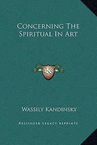 Concerning the Spiritual in Art di Wassily Kandinsky edito da Kessinger Publishing