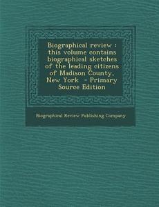 Biographical Review: This Volume Contains Biographical Sketches of the Leading Citizens of Madison County, New York edito da Nabu Press