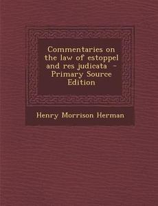 Commentaries on the Law of Estoppel and Res Judicata di Henry Morrison Herman edito da Nabu Press