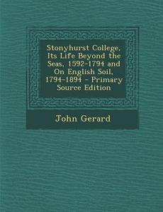 Stonyhurst College, Its Life Beyond the Seas, 1592-1794 and on English Soil, 1794-1894 - Primary Source Edition di John Gerard edito da Nabu Press