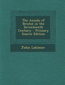 The Annals of Bristol in the Seventeenth Century di John Latimer edito da Nabu Press