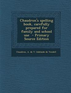 Chaudron's Spelling Book, Carefully Prepared for Family and School Use - Primary Source Edition edito da Nabu Press