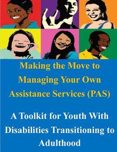 Making the Move to Managing Your Own Assistance Services (Pas): A Toolkit for Youth with Disabilities Transitioning to Adulthood di U. S. Department of Labor edito da Createspace