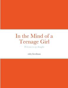 in the mind of a teenage girl di Ruby Freedman edito da Lulu.com