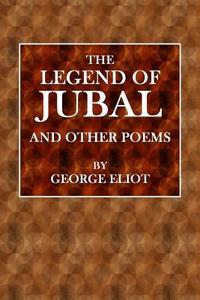 The Legend of Jubal and Other Poems di George Eliot edito da Createspace Independent Publishing Platform