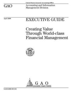Executive Guide: Creating Value Through World-Class Financial Management di United States General Acco Office (Gao) edito da Createspace Independent Publishing Platform