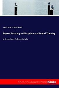 Papers Relating to Discipline and Moral Training di India Home Department edito da hansebooks
