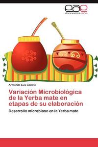 Variación Microbiológica de la Yerba mate en etapas de su elaboración di Armando Luis Cañete edito da EAE
