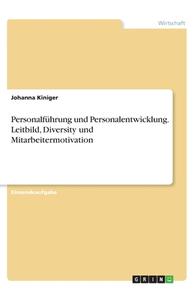 Personalführung und Personalentwicklung. Leitbild, Diversity und Mitarbeitermotivation di Johanna Kiniger edito da GRIN Verlag