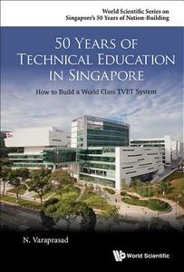 50 Years Of Technical Education In Singapore: How To Build A World Class Tvet System di Varaprasad Natarajan edito da World Scientific
