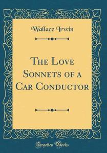 The Love Sonnets of a Car Conductor (Classic Reprint) di Wallace Irwin edito da Forgotten Books