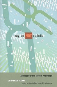 Why I Am Not a Scientist: Anthropology and Modern Knowledge di Jonathan Marks edito da UNIV OF CALIFORNIA PR