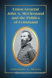 Meyers, C:  Union General John A. McClernand and the Politic di Christopher C. Meyers edito da McFarland