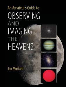 An Amateur's Guide to Observing and Imaging the Heavens di Ian Morison edito da Cambridge University Press