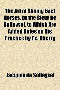 The Art Of Shoing [sic] Horses, By The S di Jacques De Solleysel edito da Rarebooksclub.com