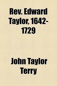Rev. Edward Taylor, 1642-1729 di John Taylor Terry edito da General Books Llc