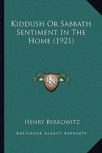 Kiddush or Sabbath Sentiment in the Home (1921) di Henry Berkowitz edito da Kessinger Publishing