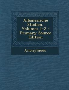 Albanesische Studien, Volumes 1-2 di Anonymous edito da Nabu Press